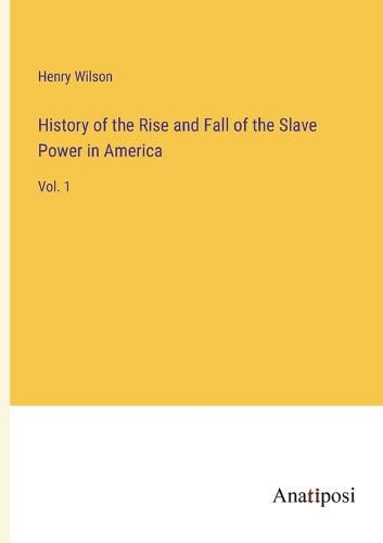 Cover image for History of the Rise and Fall of the Slave Power in America