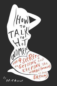 Cover image for How to Talk to Hot Women: The 9 Secrets to Getting and Keeping the Woman (Women) of Your Dreams