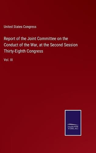 Cover image for Report of the Joint Committee on the Conduct of the War, at the Second Session Thirty-Eighth Congress: Vol. III