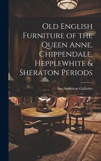 Cover image for Old English Furniture of the Queen Anne, Chippendale, Hepplewhite & Sheraton Periods