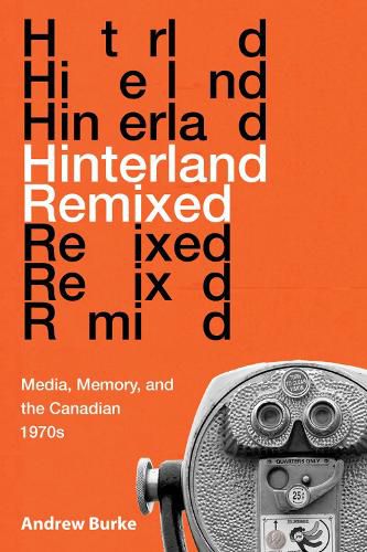 Cover image for Hinterland Remixed: Media, Memory, and the Canadian 1970s