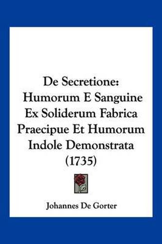 Cover image for de Secretione: Humorum E Sanguine Ex Soliderum Fabrica Praecipue Et Humorum Indole Demonstrata (1735)