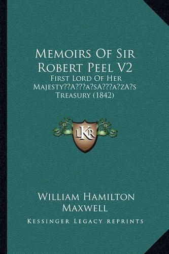 Memoirs of Sir Robert Peel V2: First Lord of Her Majestya Acentsacentsa A-Acentsa Acentss Treasury (1842)