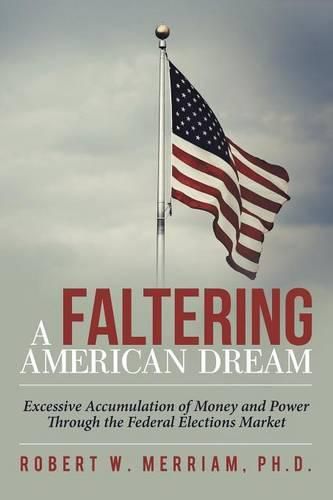 Cover image for A Faltering American Dream: Excessive Accumulation of Money and Power Through the Federal Elections Market