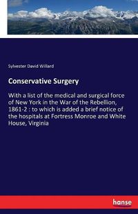 Cover image for Conservative Surgery: With a list of the medical and surgical force of New York in the War of the Rebellion, 1861-2: to which is added a brief notice of the hospitals at Fortress Monroe and White House, Virginia