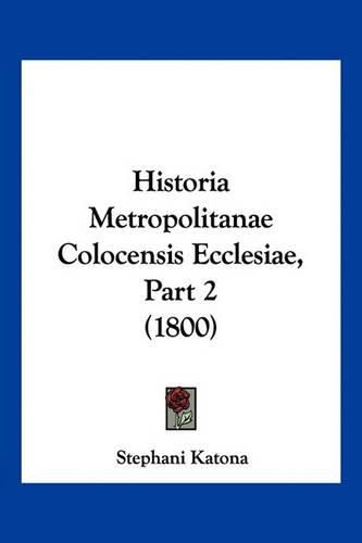 Cover image for Historia Metropolitanae Colocensis Ecclesiae, Part 2 (1800)