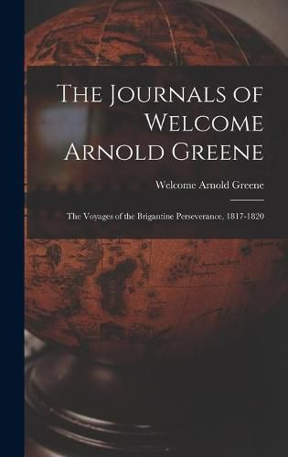 Cover image for The Journals of Welcome Arnold Greene: the Voyages of the Brigantine Perseverance, 1817-1820