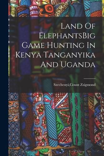 Cover image for Land Of ElephantsBig Game Hunting In Kenya Tanganyika And Uganda