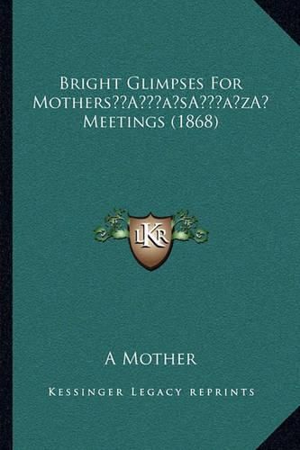 Cover image for Bright Glimpses for Mothersa Acentsacentsa A-Acentsa Acents Meetings (1868)