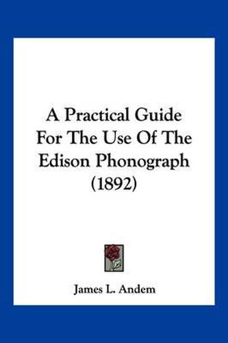 Cover image for A Practical Guide for the Use of the Edison Phonograph (1892)