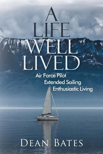 Cover image for A Life Well Lived: Air Force Pilot, Extended Sailing, Enthusiastic Living