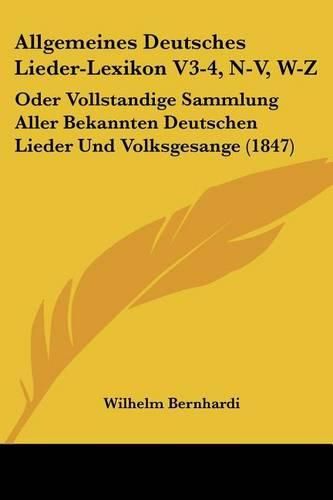 Allgemeines Deutsches Lieder-Lexikon V3-4, N-V, W-Z: Oder Vollstandige Sammlung Aller Bekannten Deutschen Lieder Und Volksgesange (1847)