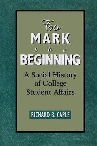 Cover image for To Mark the Beginning: A Social History of College Student Affairs
