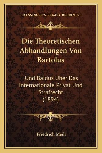 Cover image for Die Theoretischen Abhandlungen Von Bartolus: Und Baldus Uber Das Internationale Privat Und Strafrecht (1894)
