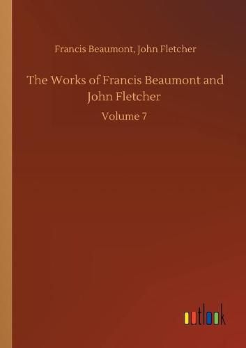 Cover image for The Works of Francis Beaumont and John Fletcher: Volume 7