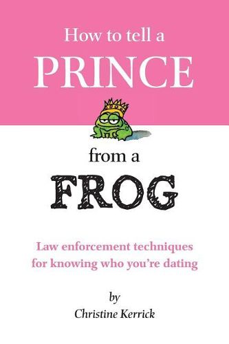 Cover image for How to Tell a Prince from a Frog: Law Enforcement Techniques for Knowing Who You're Dating