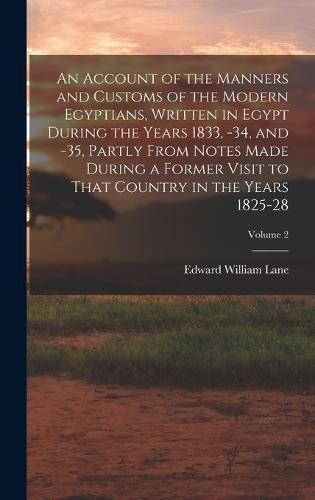 An Account of the Manners and Customs of the Modern Egyptians, Written in Egypt During the Years 1833, -34, and -35, Partly From Notes Made During a Former Visit to That Country in the Years 1825-28; Volume 2