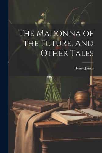 Cover image for The Madonna of the Future, And Other Tales