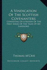 Cover image for A Vindication of the Scottish Covenanters: Consisting of a Review of the First Series of the Tales of My Landlord