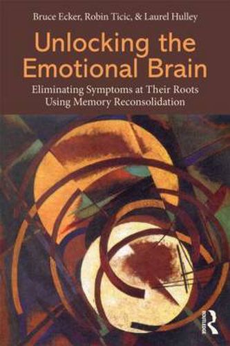 Cover image for Unlocking the Emotional Brain: Eliminating Symptoms at Their Roots Using Memory Reconsolidation