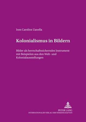 Cover image for Kolonialismus in Bildern; Bilder als herrschaftssicherndes Instrument mit Beispielen aus den Welt- und Kolonialausstellungen