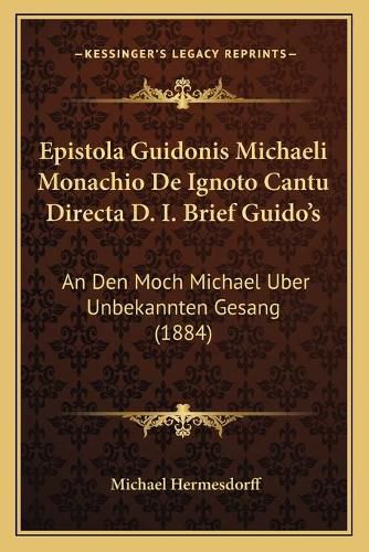 Cover image for Epistola Guidonis Michaeli Monachio de Ignoto Cantu Directa D. I. Brief Guido's: An Den Moch Michael Uber Unbekannten Gesang (1884)
