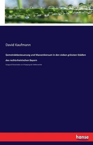 Gemeindebesteuerung und Massenkonsum in den sieben groessten Stadten des rechtsrheinischen Bayern: Inaugural-Dissertation zur Erlangung der Doktorwurde