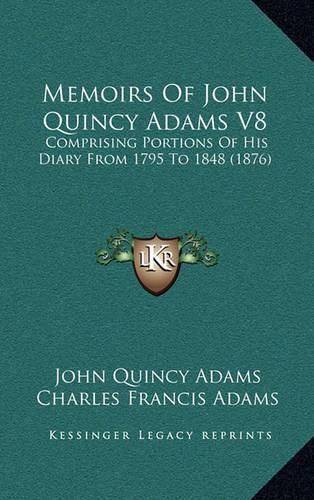 Cover image for Memoirs of John Quincy Adams V8: Comprising Portions of His Diary from 1795 to 1848 (1876)