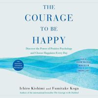 Cover image for The Courage to Be Happy: Discover the Power of Positive Psychology and Choose Happiness Every Day