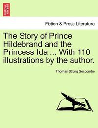 Cover image for The Story of Prince Hildebrand and the Princess Ida ... with 110 Illustrations by the Author.