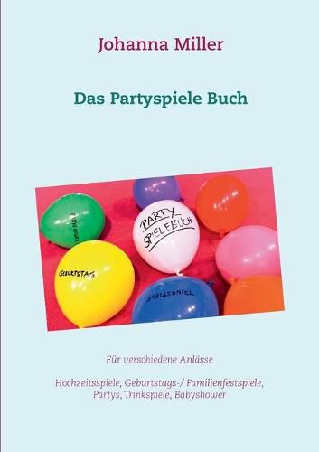 Cover image for Das Partyspiele Buch: Fur verschiedene Anlasse - Hochzeitsspiele, Geburtstagsspiele, Familienfestspiele, Trinkspiele, Babyshower...