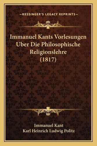 Immanuel Kants Vorlesungen Uber Die Philosophische Religionslehre (1817)