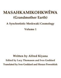 Cover image for Masahkamikohkwewa (Grandmother Earth): A Synchretestic Meskwaki Cosmology Volume 1