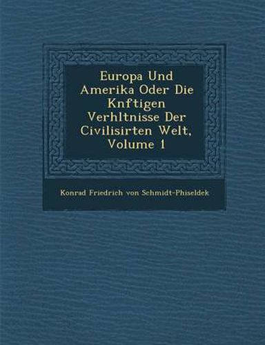 Europa Und Amerika Oder Die K Nftigen Verh Ltnisse Der Civilisirten Welt, Volume 1