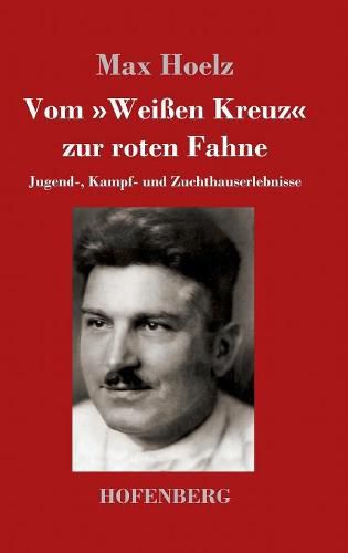 Cover image for Vom Weissen Kreuz zur roten Fahne: Jugend-, Kampf- und Zuchthauserlebnisse