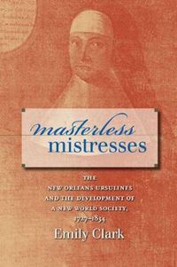 Cover image for Masterless Mistresses: The New Orleans Ursulines and the Development of a New World Society, 1727-1834