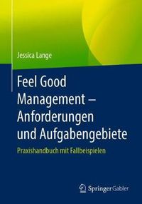 Cover image for Feel Good Management - Anforderungen Und Aufgabengebiete: Praxishandbuch Mit Fallbeispielen