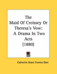 Cover image for The Maid of Croissey or Theresa's Vow: A Drama in Two Acts (1880)