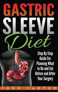 Cover image for Gastric Sleeve Diet: Step By Step Guide For Planning What to Do and Eat Before and After Your Surgery