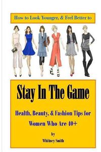 Cover image for How to Look Younger & Feel Better to Stay In The Game: Health, Beauty, & Fashion Tips for Women Who Are 40+