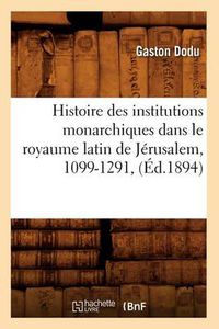 Cover image for Histoire Des Institutions Monarchiques Dans Le Royaume Latin de Jerusalem, 1099-1291, (Ed.1894)