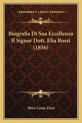 Cover image for Biografia Di Sua Eccellenza Il Signor Dott. Elia Rossi (1856)