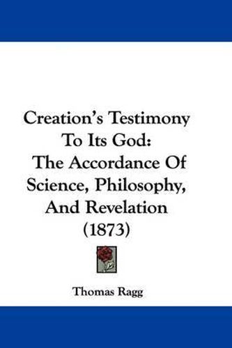 Cover image for Creation's Testimony To Its God: The Accordance Of Science, Philosophy, And Revelation (1873)