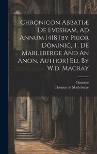 Cover image for Chronicon Abbatiae De Evesham, Ad Annum 1418 [by Prior Dominic, T. De Marleberge And An Anon. Author] Ed. By W.d. Macray