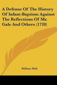 Cover image for A Defense of the History of Infant-Baptism Against the Reflections of Mr. Gale and Others (1720)