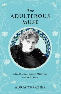 Cover image for The Adulterous Muse: Maude Gonne, Lucien Millevoye and W.B. Yeats
