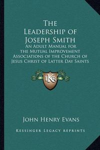 Cover image for The Leadership of Joseph Smith: An Adult Manual for the Mutual Improvement Associations of the Church of Jesus Christ of Latter Day Saints for the Year 1934 to 1935