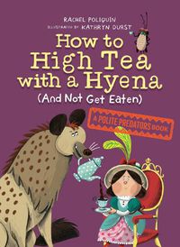 Cover image for How To High Tea With A Hyena (and Not Get Eaten): A Polite Predators Book