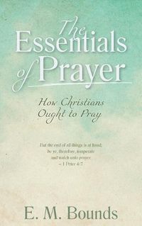 Cover image for The Essentials of Prayer: How Christians Ought to Pray