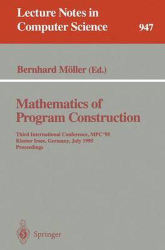 Cover image for Mathematics of Program Construction: Third International Conference, MPC '95, Kloster Irsee, Germany, July 17 - 21, 1995. Proceedings